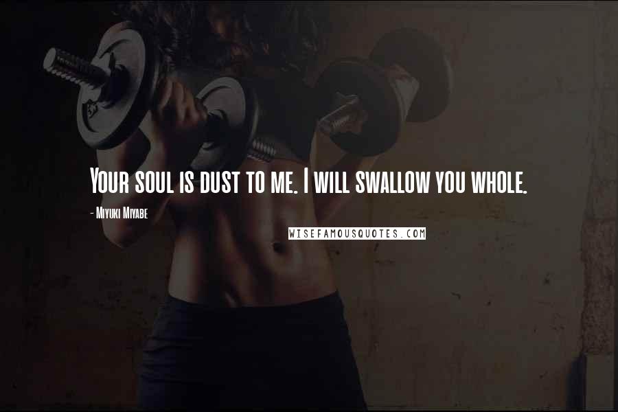 Miyuki Miyabe Quotes: Your soul is dust to me. I will swallow you whole.