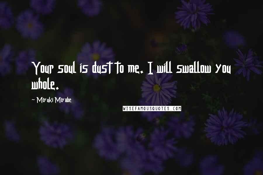 Miyuki Miyabe Quotes: Your soul is dust to me. I will swallow you whole.