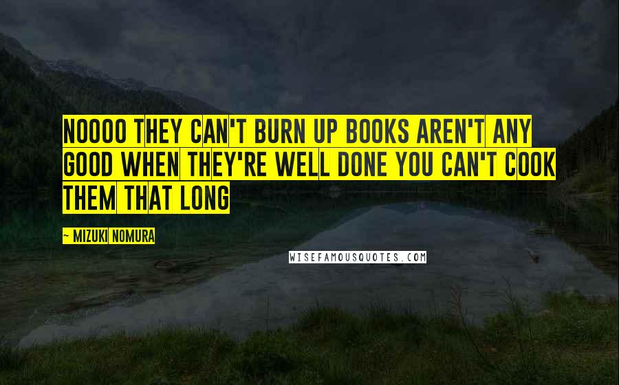 Mizuki Nomura Quotes: Noooo They can't burn up Books aren't any good when they're well done You can't cook them that long