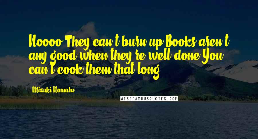 Mizuki Nomura Quotes: Noooo They can't burn up Books aren't any good when they're well done You can't cook them that long