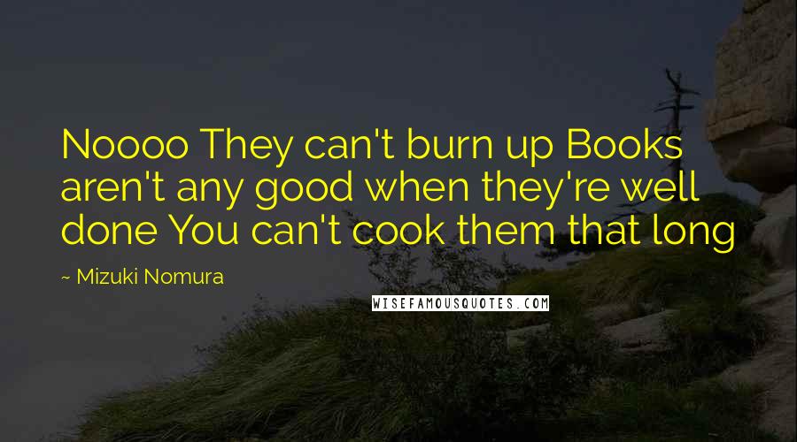 Mizuki Nomura Quotes: Noooo They can't burn up Books aren't any good when they're well done You can't cook them that long
