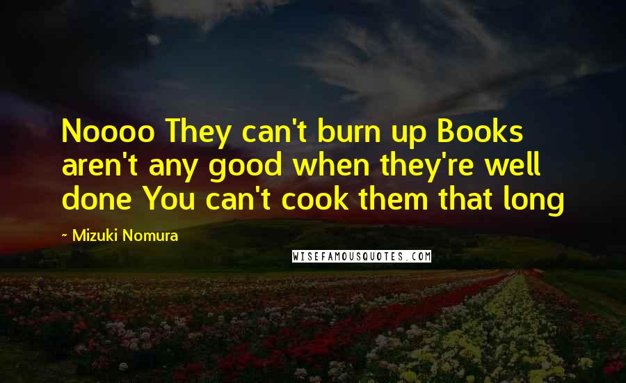 Mizuki Nomura Quotes: Noooo They can't burn up Books aren't any good when they're well done You can't cook them that long
