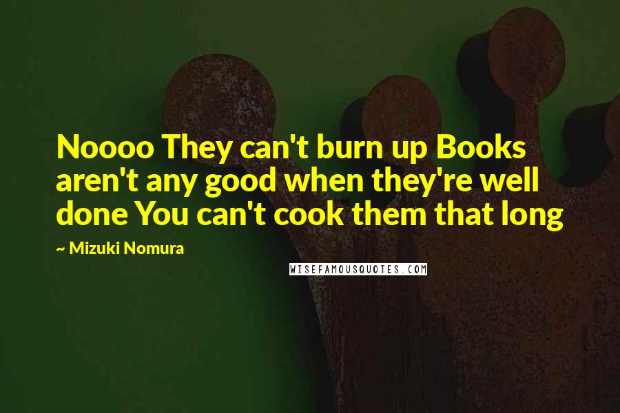 Mizuki Nomura Quotes: Noooo They can't burn up Books aren't any good when they're well done You can't cook them that long