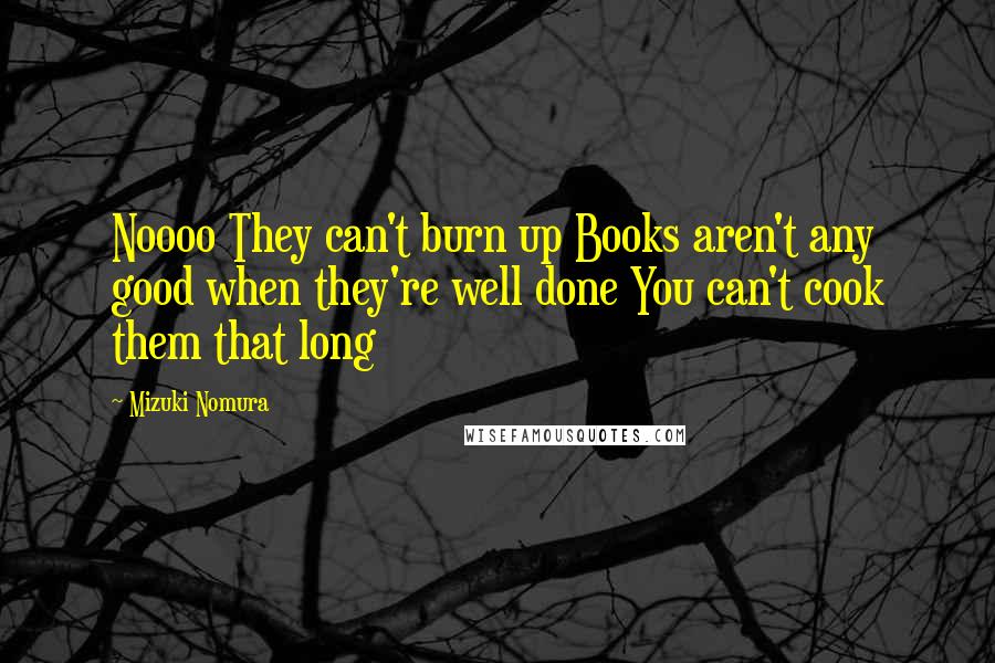 Mizuki Nomura Quotes: Noooo They can't burn up Books aren't any good when they're well done You can't cook them that long