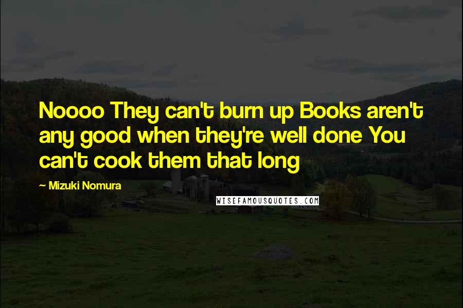 Mizuki Nomura Quotes: Noooo They can't burn up Books aren't any good when they're well done You can't cook them that long
