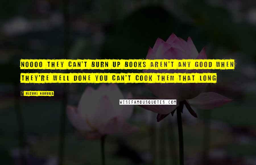 Mizuki Nomura Quotes: Noooo They can't burn up Books aren't any good when they're well done You can't cook them that long