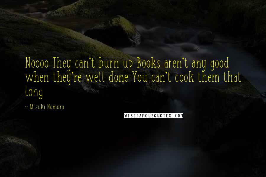 Mizuki Nomura Quotes: Noooo They can't burn up Books aren't any good when they're well done You can't cook them that long