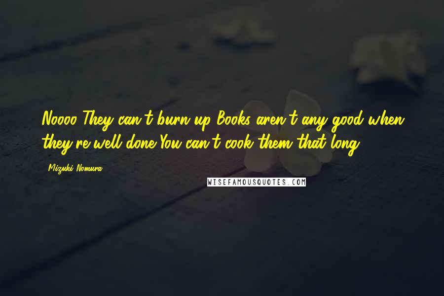 Mizuki Nomura Quotes: Noooo They can't burn up Books aren't any good when they're well done You can't cook them that long