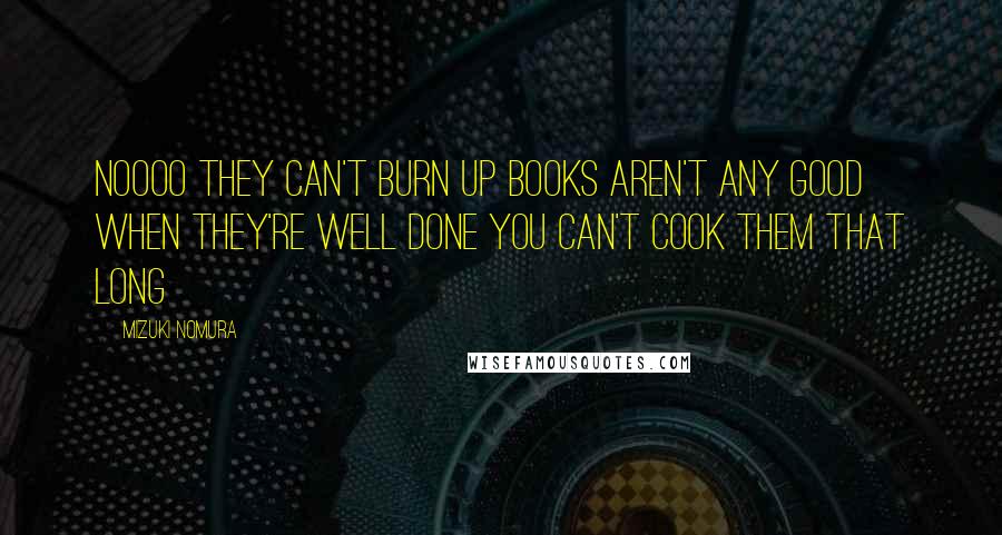 Mizuki Nomura Quotes: Noooo They can't burn up Books aren't any good when they're well done You can't cook them that long