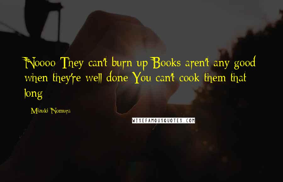 Mizuki Nomura Quotes: Noooo They can't burn up Books aren't any good when they're well done You can't cook them that long