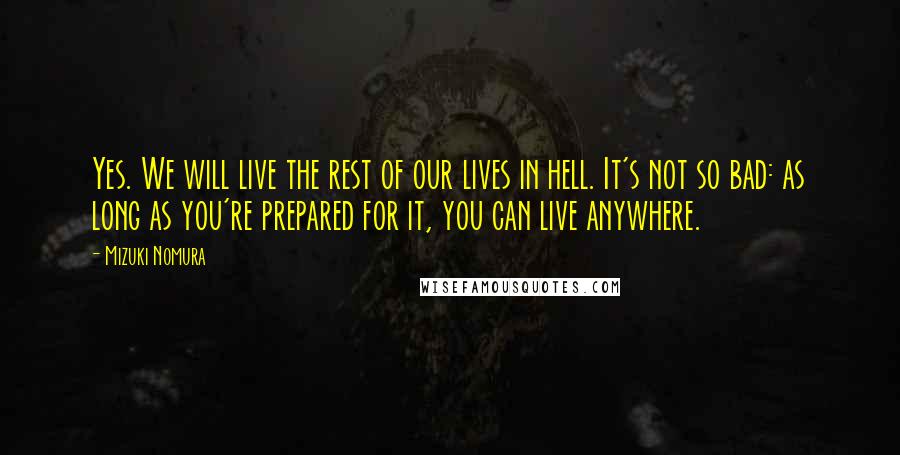 Mizuki Nomura Quotes: Yes. We will live the rest of our lives in hell. It's not so bad: as long as you're prepared for it, you can live anywhere.