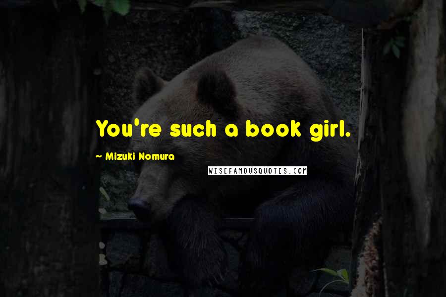 Mizuki Nomura Quotes: You're such a book girl.