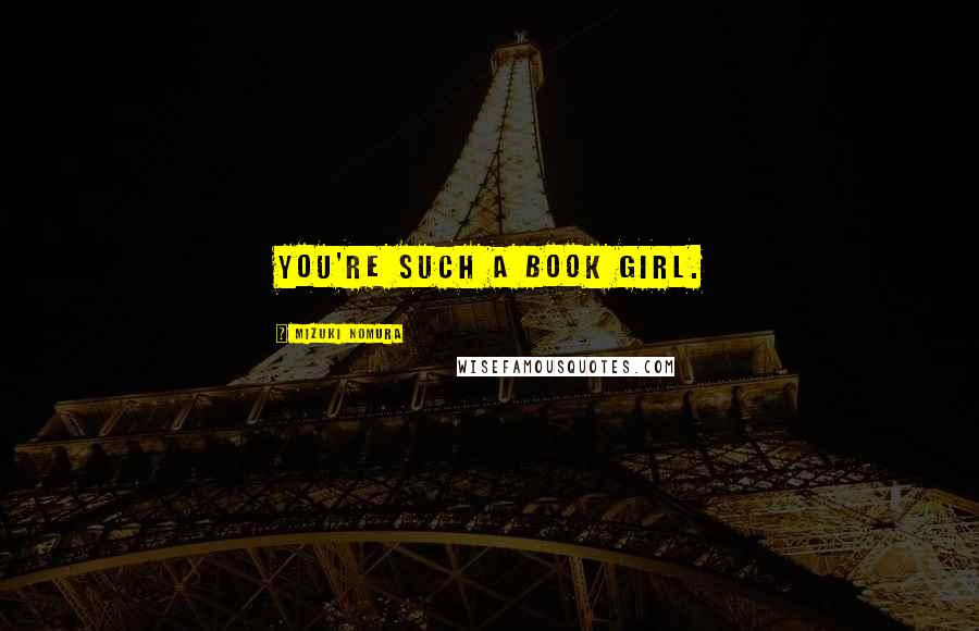 Mizuki Nomura Quotes: You're such a book girl.