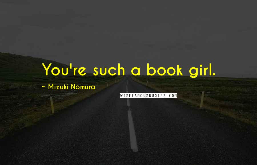 Mizuki Nomura Quotes: You're such a book girl.