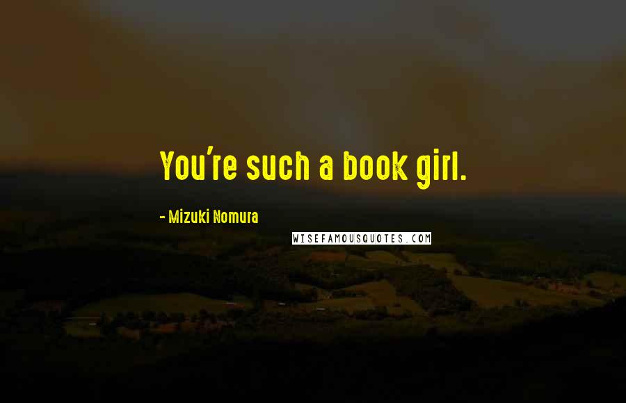 Mizuki Nomura Quotes: You're such a book girl.