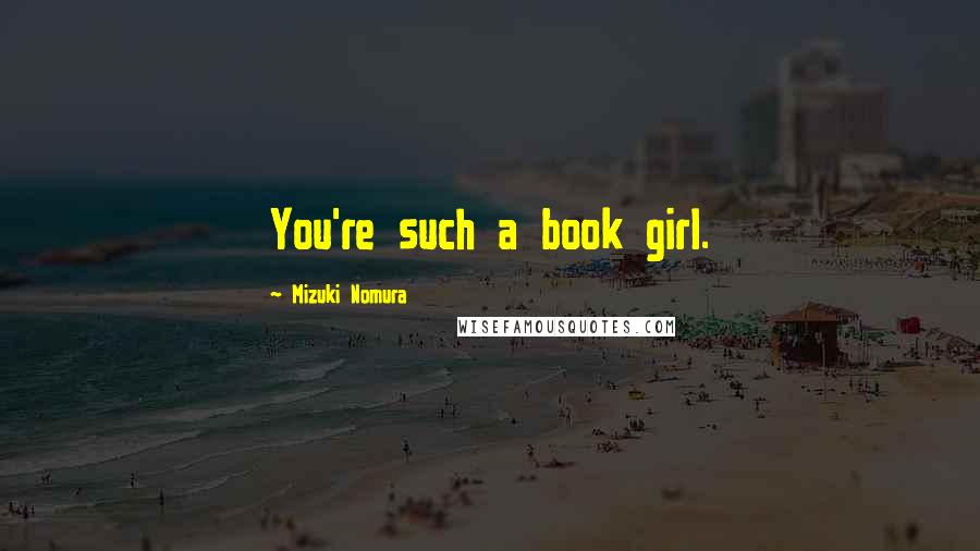 Mizuki Nomura Quotes: You're such a book girl.