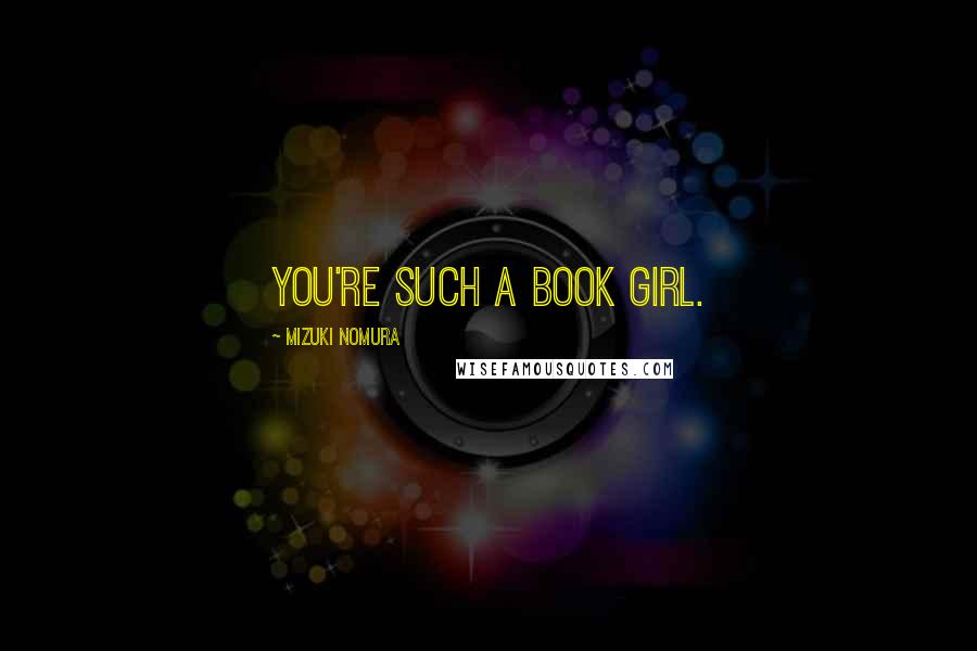 Mizuki Nomura Quotes: You're such a book girl.
