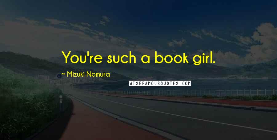Mizuki Nomura Quotes: You're such a book girl.