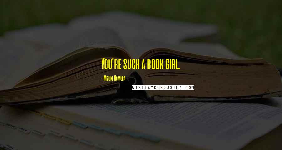 Mizuki Nomura Quotes: You're such a book girl.