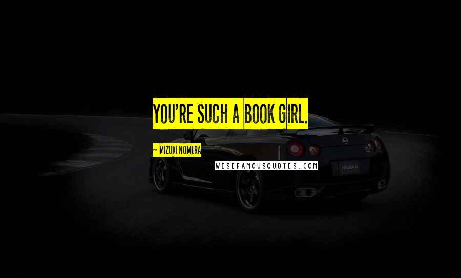 Mizuki Nomura Quotes: You're such a book girl.