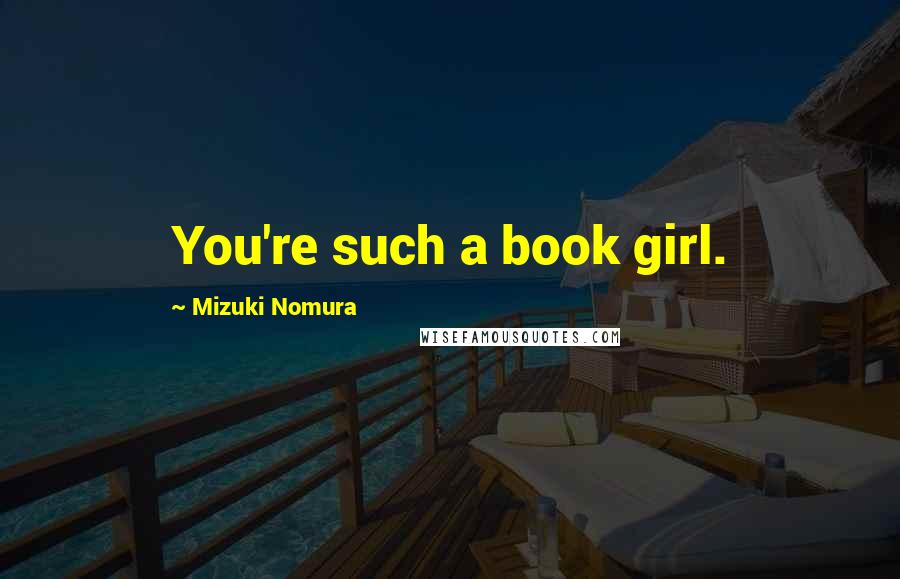Mizuki Nomura Quotes: You're such a book girl.