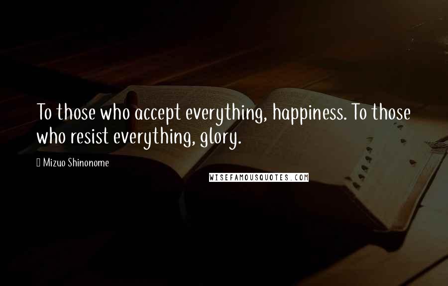 Mizuo Shinonome Quotes: To those who accept everything, happiness. To those who resist everything, glory.
