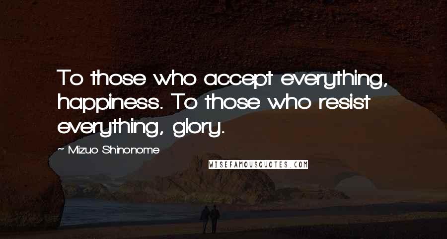 Mizuo Shinonome Quotes: To those who accept everything, happiness. To those who resist everything, glory.