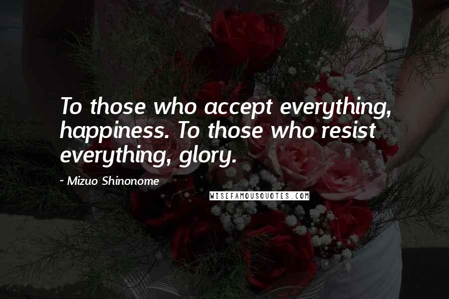 Mizuo Shinonome Quotes: To those who accept everything, happiness. To those who resist everything, glory.