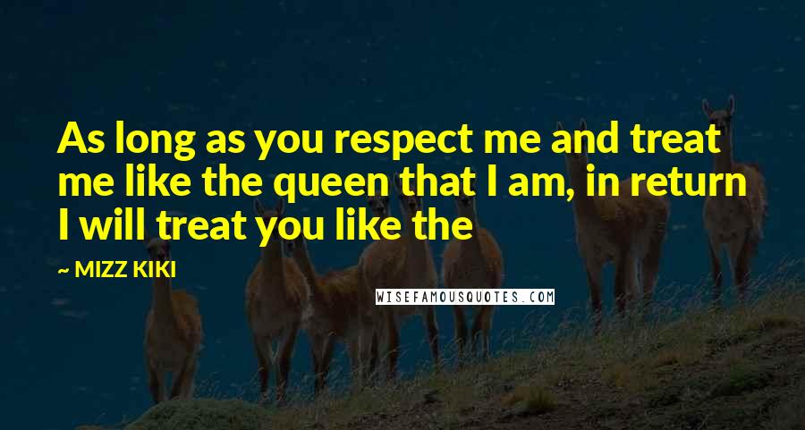 MIZZ KIKI Quotes: As long as you respect me and treat me like the queen that I am, in return I will treat you like the