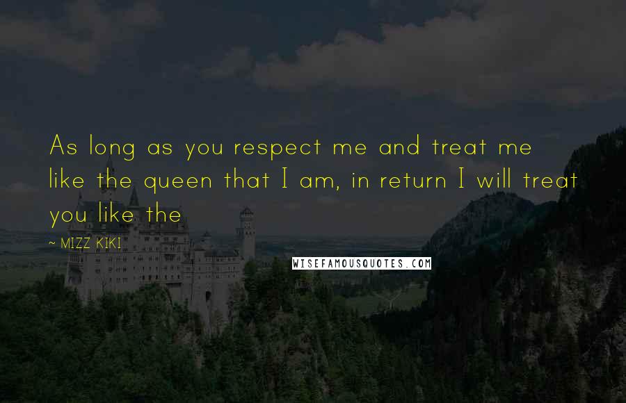 MIZZ KIKI Quotes: As long as you respect me and treat me like the queen that I am, in return I will treat you like the