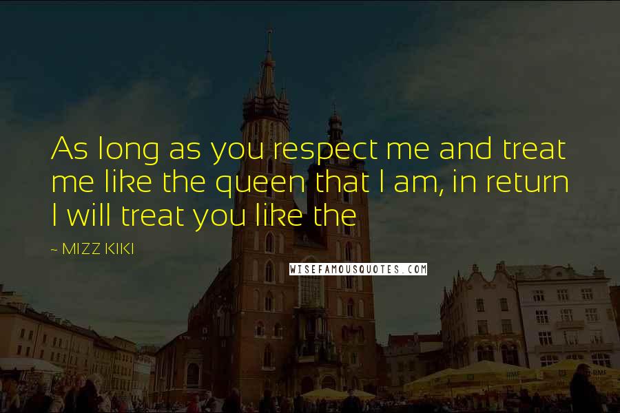 MIZZ KIKI Quotes: As long as you respect me and treat me like the queen that I am, in return I will treat you like the