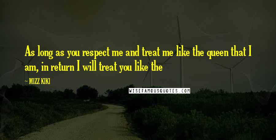 MIZZ KIKI Quotes: As long as you respect me and treat me like the queen that I am, in return I will treat you like the