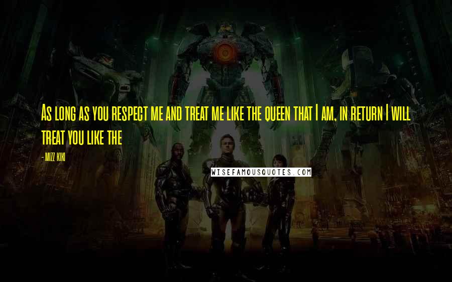 MIZZ KIKI Quotes: As long as you respect me and treat me like the queen that I am, in return I will treat you like the