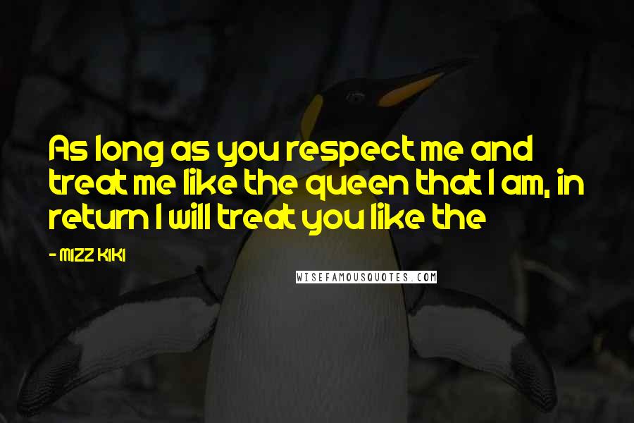 MIZZ KIKI Quotes: As long as you respect me and treat me like the queen that I am, in return I will treat you like the