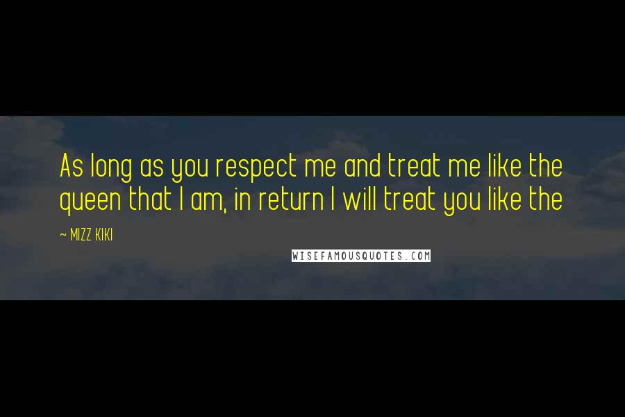 MIZZ KIKI Quotes: As long as you respect me and treat me like the queen that I am, in return I will treat you like the