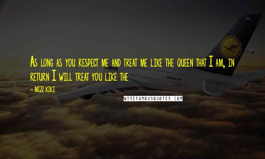 MIZZ KIKI Quotes: As long as you respect me and treat me like the queen that I am, in return I will treat you like the