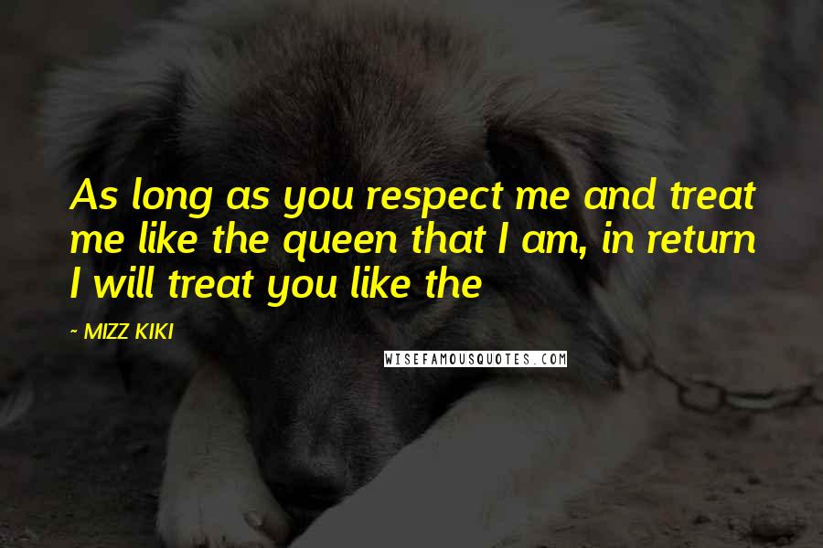 MIZZ KIKI Quotes: As long as you respect me and treat me like the queen that I am, in return I will treat you like the