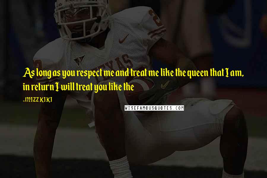 MIZZ KIKI Quotes: As long as you respect me and treat me like the queen that I am, in return I will treat you like the
