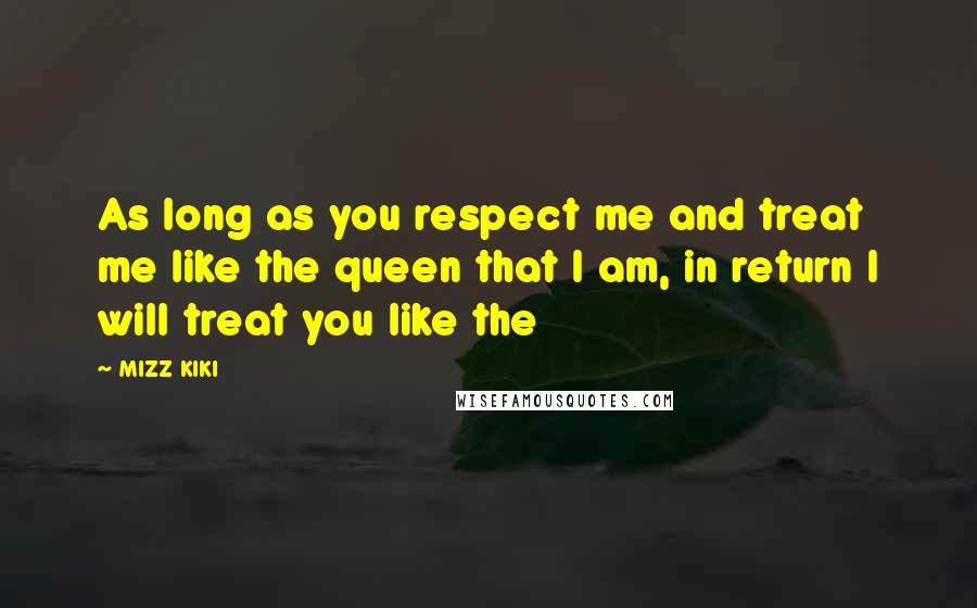 MIZZ KIKI Quotes: As long as you respect me and treat me like the queen that I am, in return I will treat you like the