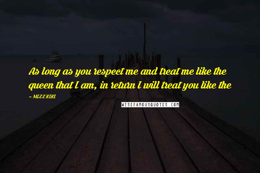 MIZZ KIKI Quotes: As long as you respect me and treat me like the queen that I am, in return I will treat you like the