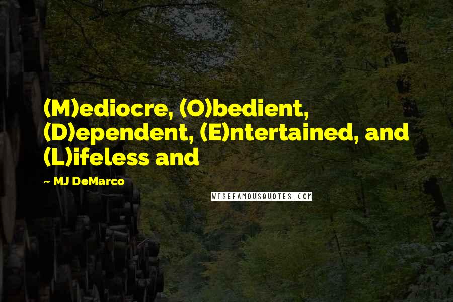 MJ DeMarco Quotes: (M)ediocre, (O)bedient, (D)ependent, (E)ntertained, and (L)ifeless and