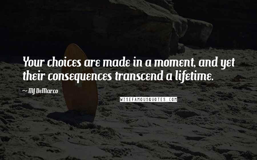 MJ DeMarco Quotes: Your choices are made in a moment, and yet their consequences transcend a lifetime.