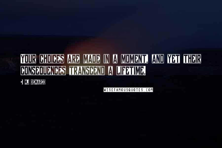 MJ DeMarco Quotes: Your choices are made in a moment, and yet their consequences transcend a lifetime.