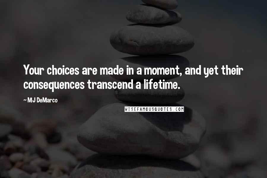 MJ DeMarco Quotes: Your choices are made in a moment, and yet their consequences transcend a lifetime.