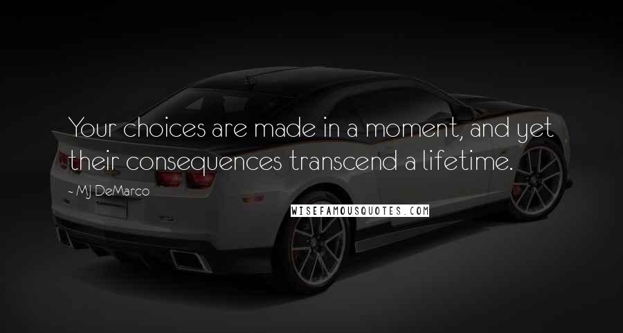 MJ DeMarco Quotes: Your choices are made in a moment, and yet their consequences transcend a lifetime.