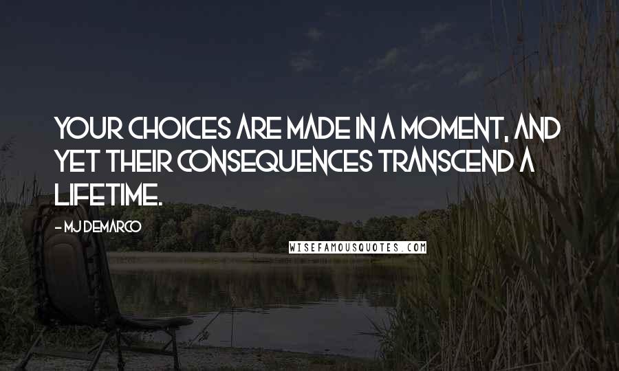 MJ DeMarco Quotes: Your choices are made in a moment, and yet their consequences transcend a lifetime.