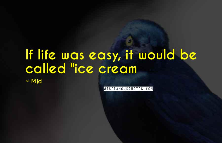 Mjd Quotes: If life was easy, it would be called "ice cream