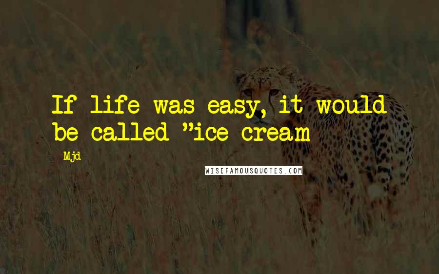 Mjd Quotes: If life was easy, it would be called "ice cream