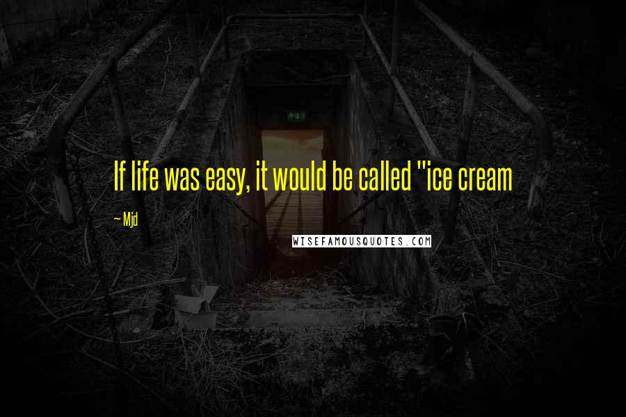 Mjd Quotes: If life was easy, it would be called "ice cream