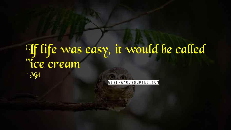 Mjd Quotes: If life was easy, it would be called "ice cream